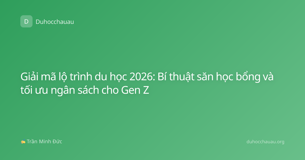 Giải mã lộ trình du học 2026: Bí thuật săn học bổng và tối ưu ngân sách cho Gen Z