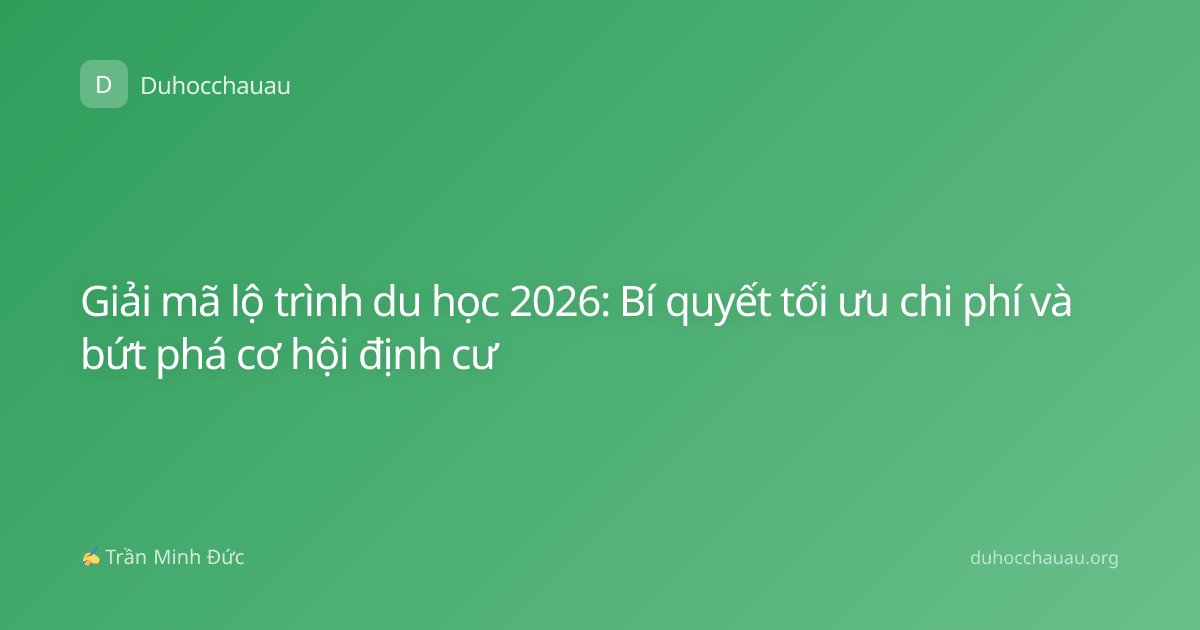Giải mã lộ trình du học 2026: Bí quyết tối ưu chi phí và bứt phá cơ hội định cư