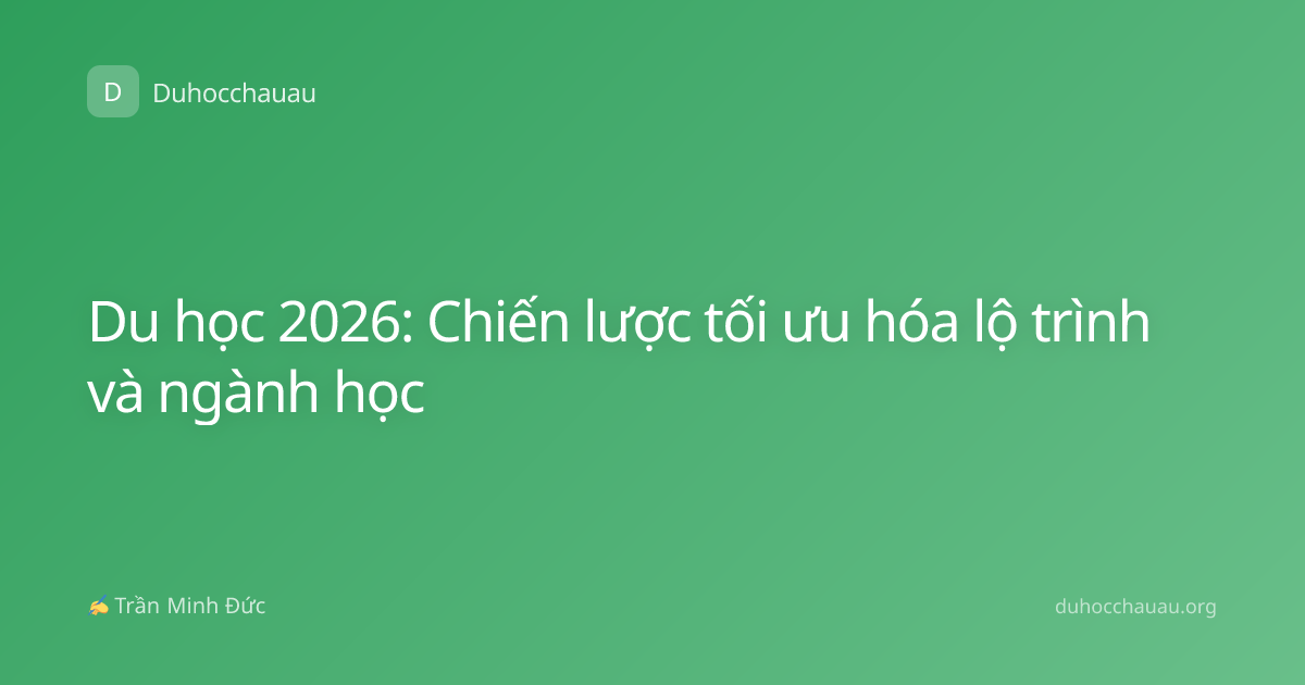 Du học 2026: Chiến lược tối ưu hóa lộ trình và ngành học