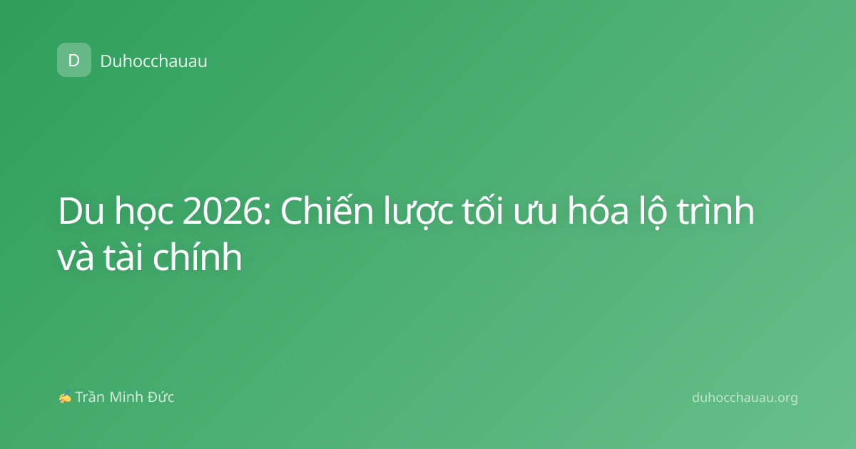 Du học 2026: Chiến lược tối ưu hóa lộ trình và tài chính