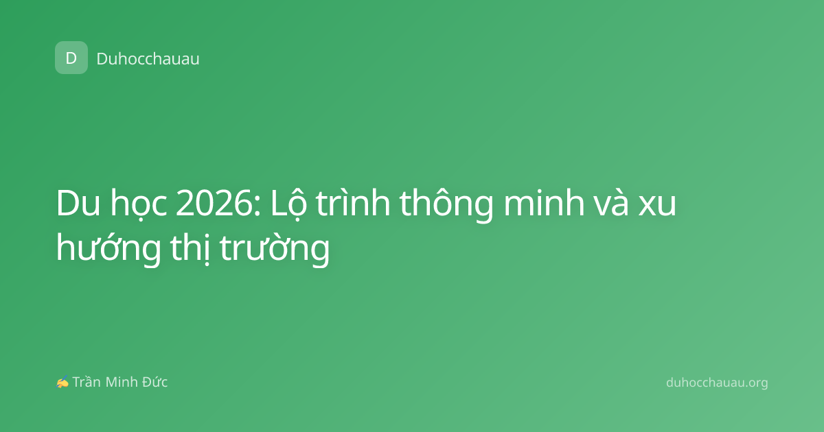 Du học 2026: Lộ trình thông minh và xu hướng thị trường