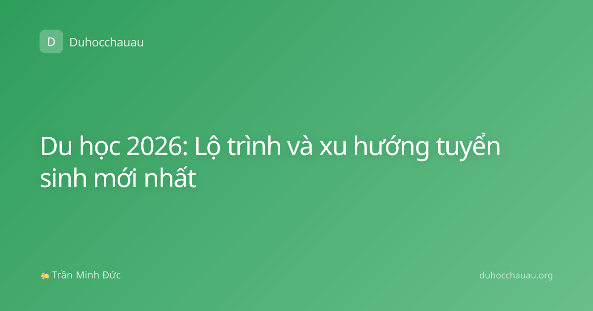 Du học 2026: Lộ trình và xu hướng tuyển sinh mới nhất