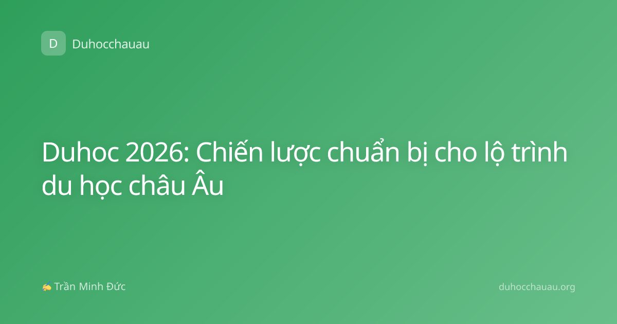 Duhoc 2026: Chiến lược chuẩn bị cho lộ trình du học châu Âu