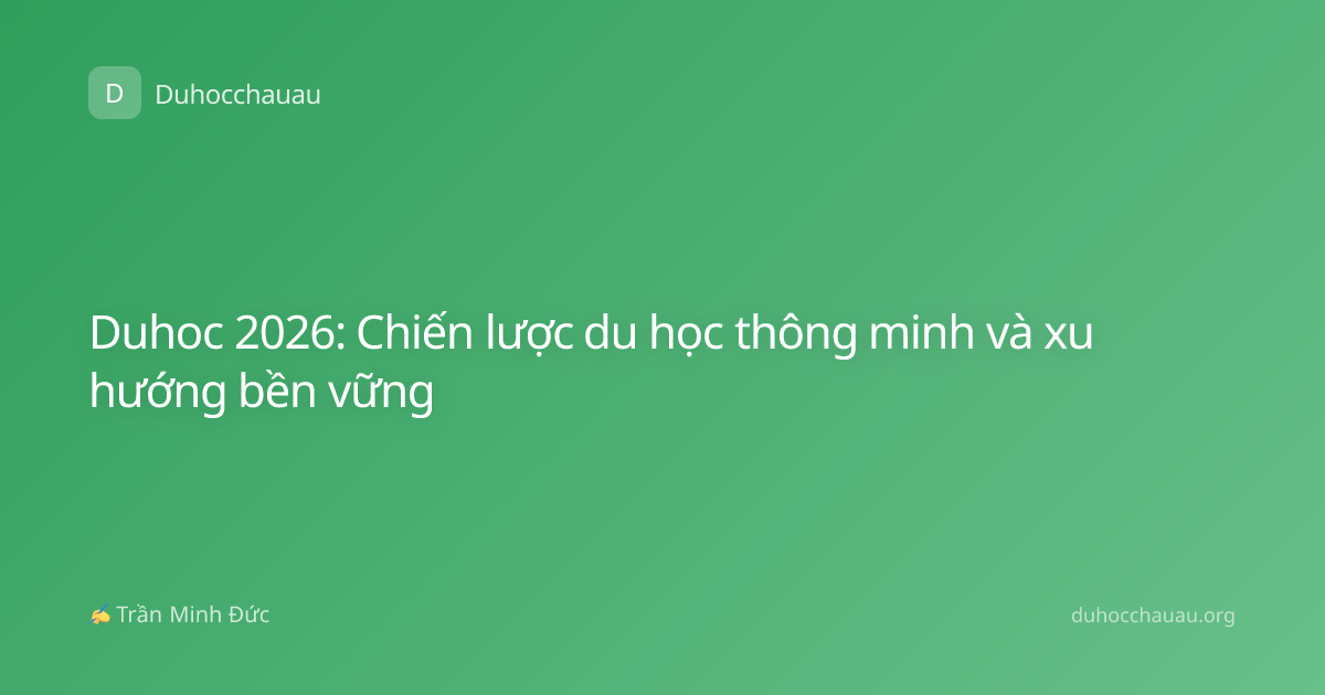 Duhoc 2026: Chiến lược du học thông minh và xu hướng bền vững