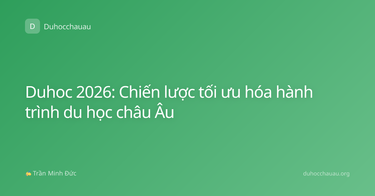 Duhoc 2026: Chiến lược tối ưu hóa hành trình du học châu Âu