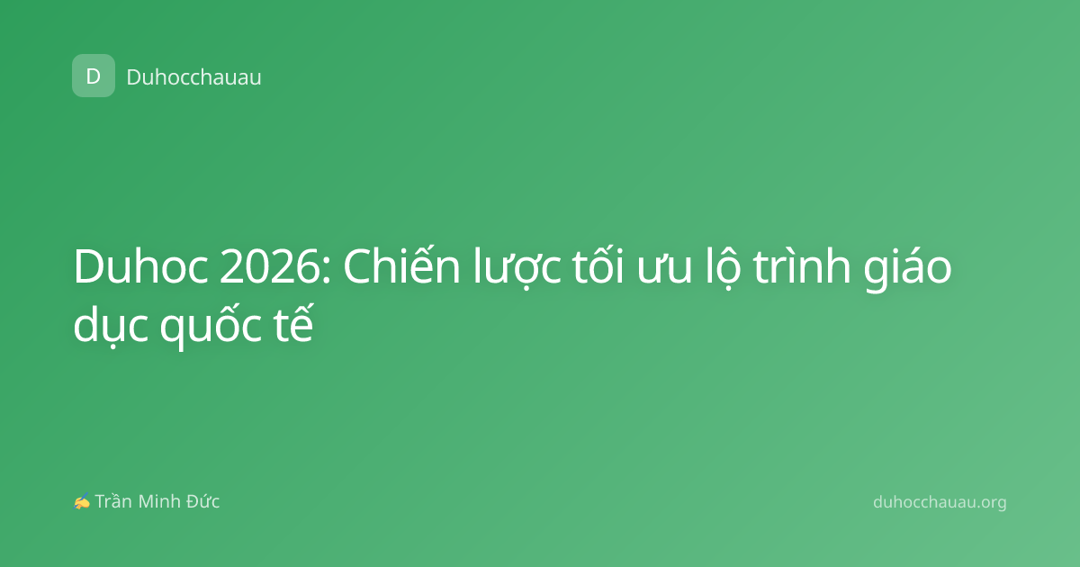Duhoc 2026: Chiến lược tối ưu lộ trình giáo dục quốc tế