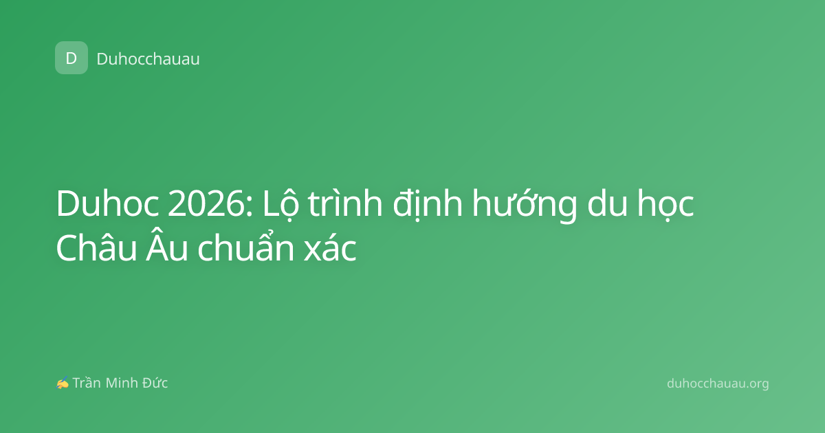 Duhoc 2026: Lộ trình định hướng du học Châu Âu chuẩn xác