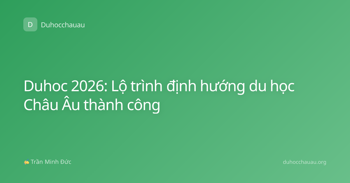 Duhoc 2026: Lộ trình định hướng du học Châu Âu thành công