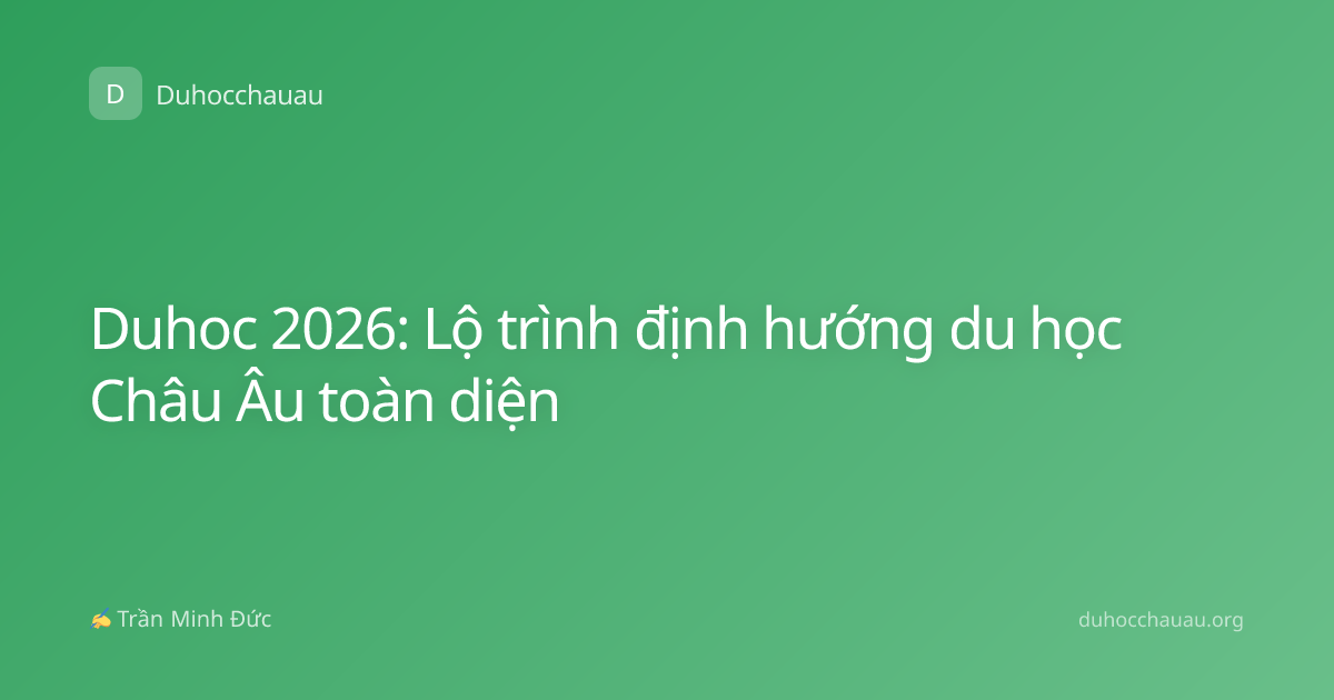 Duhoc 2026: Lộ trình định hướng du học Châu Âu toàn diện
