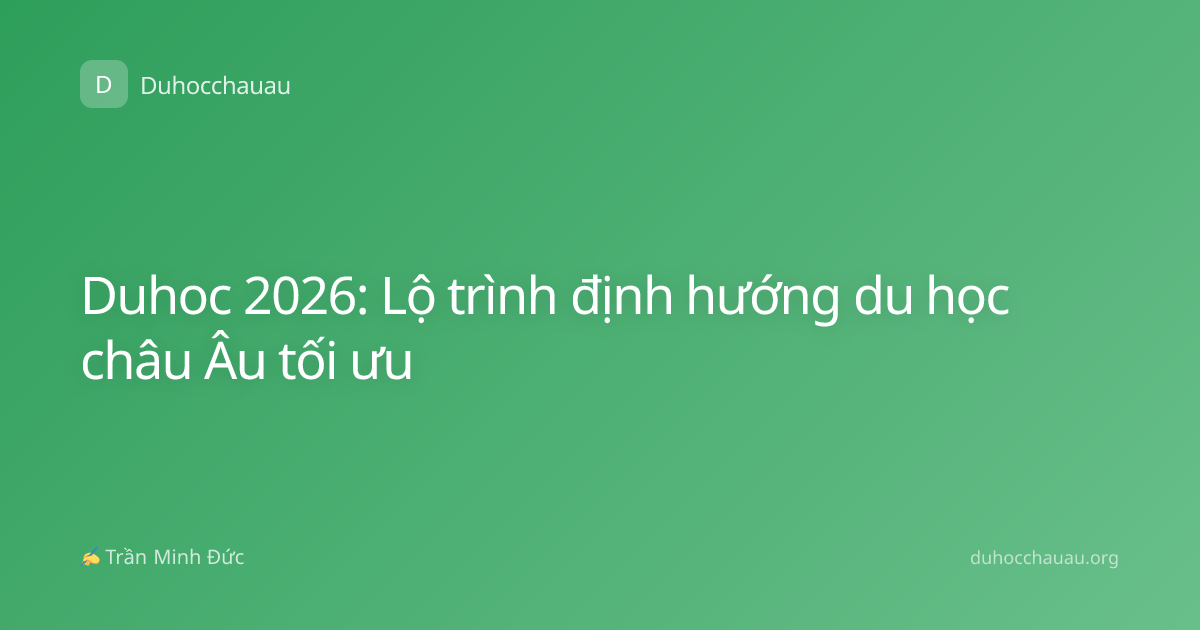 Duhoc 2026: Lộ trình định hướng du học châu Âu tối ưu