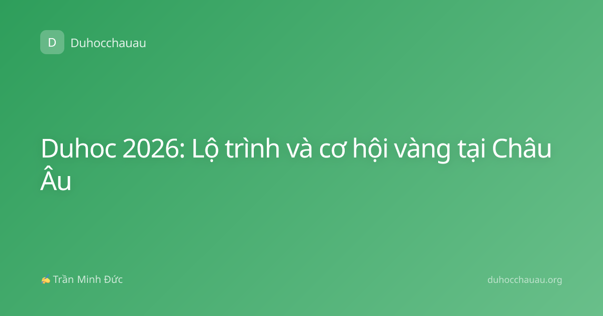 Duhoc 2026: Lộ trình và cơ hội vàng tại Châu Âu