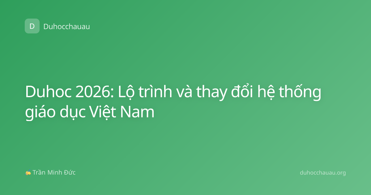 Duhoc 2026: Lộ trình và thay đổi hệ thống giáo dục Việt Nam