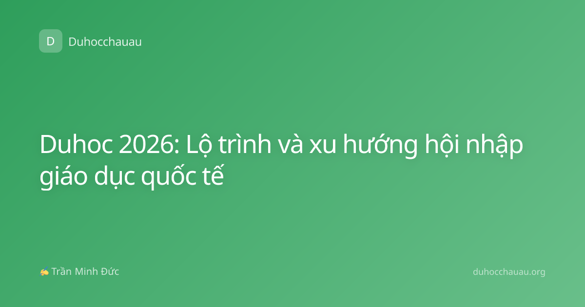 Duhoc 2026: Lộ trình và xu hướng hội nhập giáo dục quốc tế