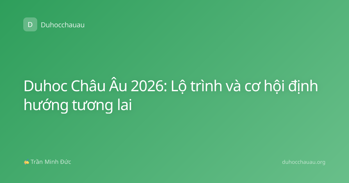 Duhoc Châu Âu 2026: Lộ trình và cơ hội định hướng tương lai