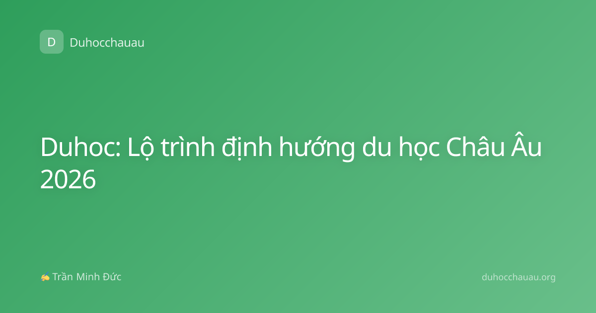 Duhoc: Lộ trình định hướng du học Châu Âu 2026