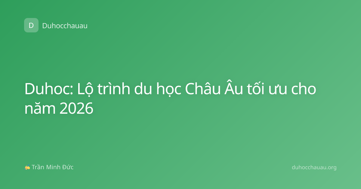 Duhoc: Lộ trình du học Châu Âu tối ưu cho năm 2026
