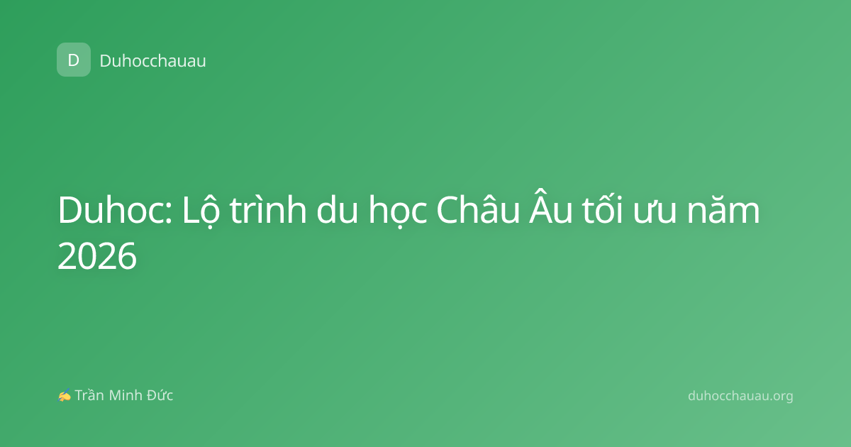 Duhoc: Lộ trình du học Châu Âu tối ưu năm 2026