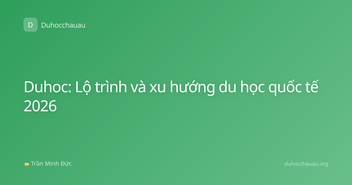 Duhoc: Lộ trình và xu hướng du học quốc tế 2026