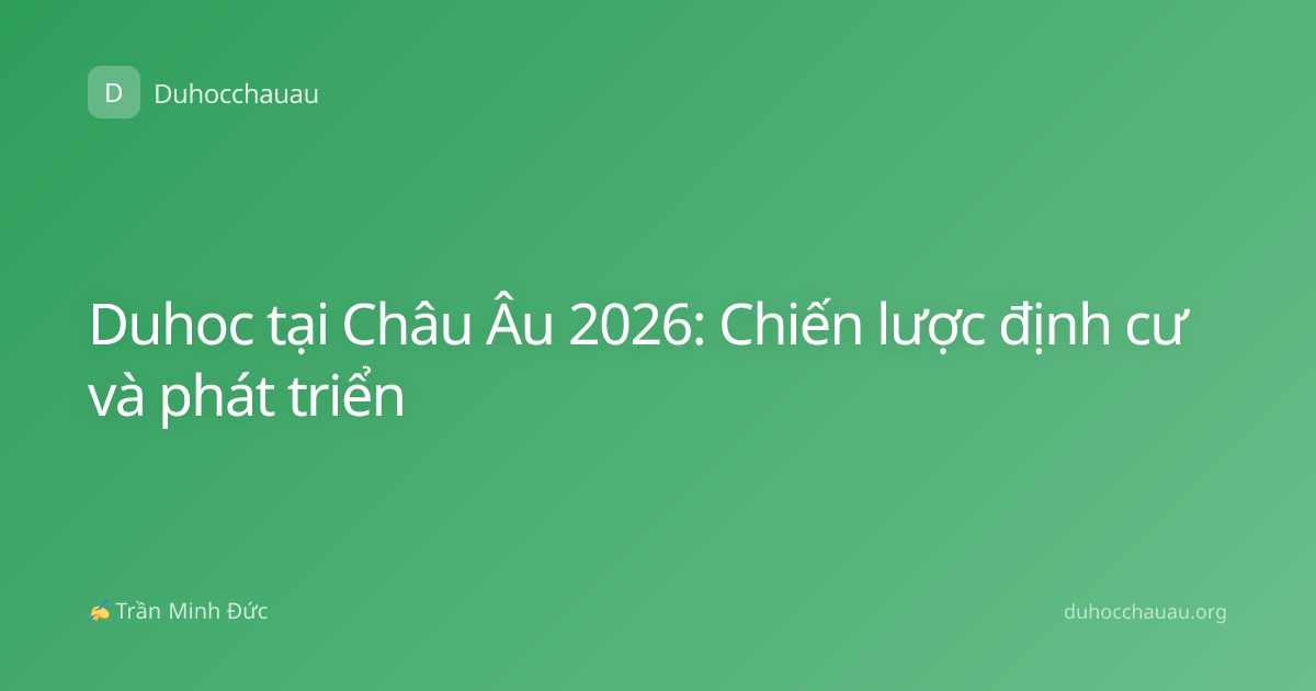 Duhoc tại Châu Âu 2026: Chiến lược định cư và phát triển