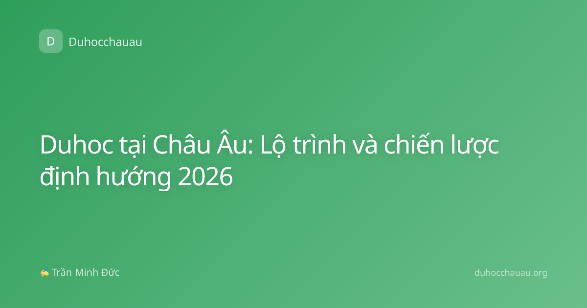 Duhoc tại Châu Âu: Lộ trình và chiến lược định hướng 2026