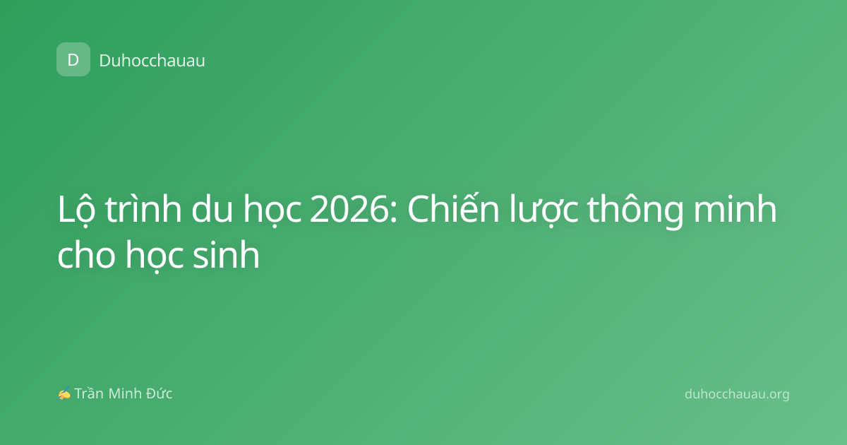 Lộ trình du học 2026: Chiến lược thông minh cho học sinh